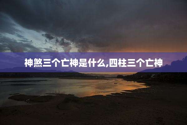 神煞三个亡神是什么,四柱三个亡神