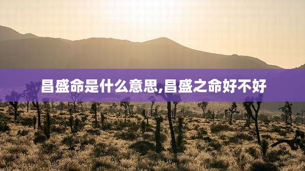 昌盛命是什么意思,昌盛之命好不好