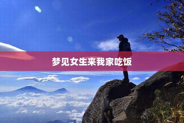 梦见女生来我家吃饭