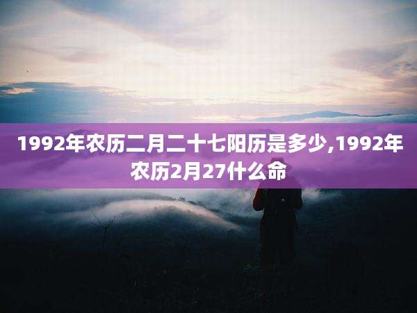 1992年农历二月二十七阳历是多少,1992年农历2月27什么命