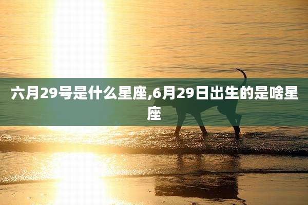 六月29号是什么星座,6月29日出生的是啥星座