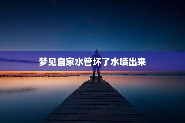 梦见自家水管坏了水喷出来