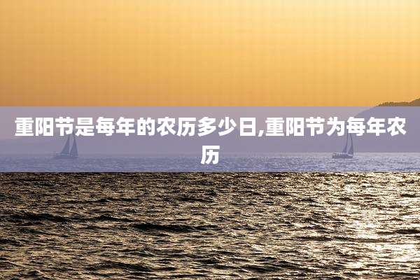 重阳节是每年的农历多少日,重阳节为每年农历