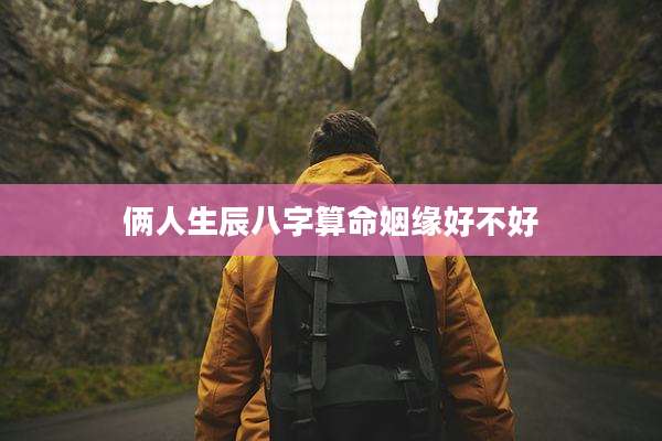 俩人生辰八字算命姻缘好不好