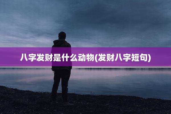 八字发财是什么动物(发财八字短句)