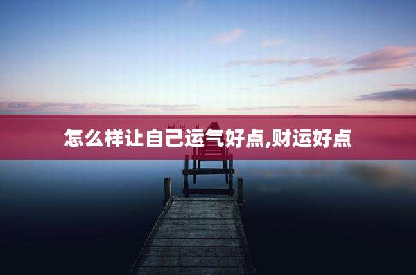 怎么样让自己运气好点,财运好点