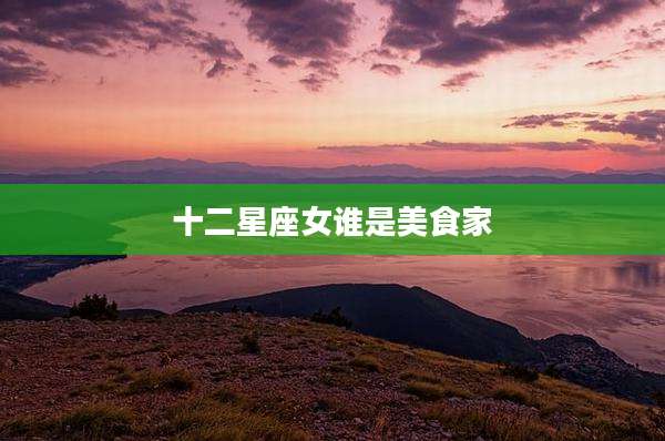 十二星座女谁是美食家