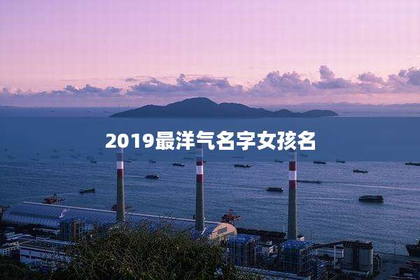 2019最洋气名字女孩名