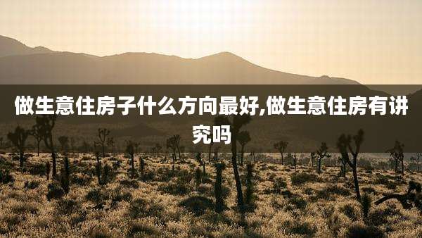 做生意住房子什么方向最好,做生意住房有讲究吗