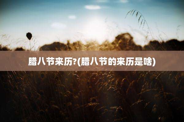 腊八节来历?(腊八节的来历是啥)