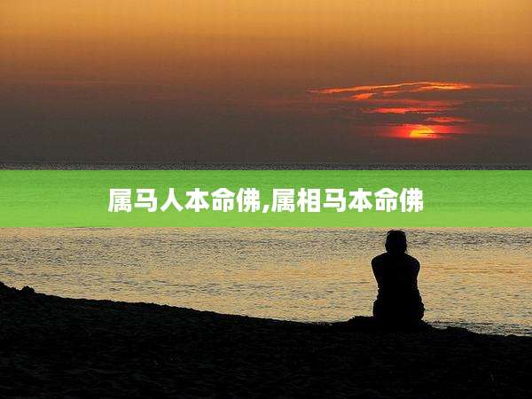 属马人本命佛,属相马本命佛
