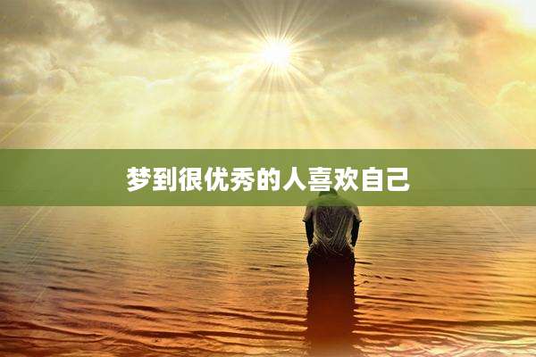 梦到很优秀的人喜欢自己