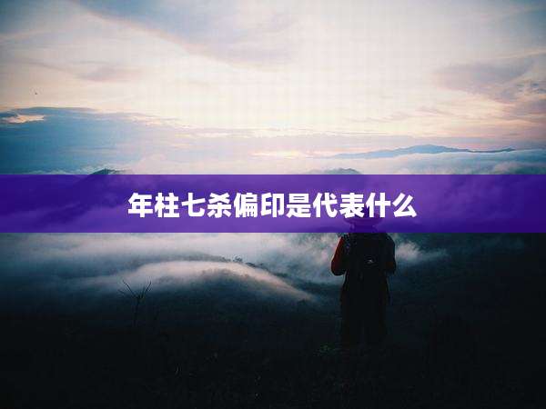 年柱七杀偏印是代表什么