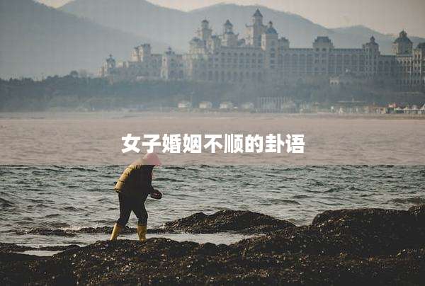 女子婚姻不顺的卦语