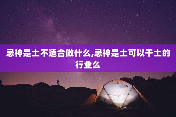 忌神是土不适合做什么,忌神是土可以干土的行业么