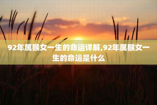 92年属猴女一生的命运详解,92年属猴女一生的命运是什么