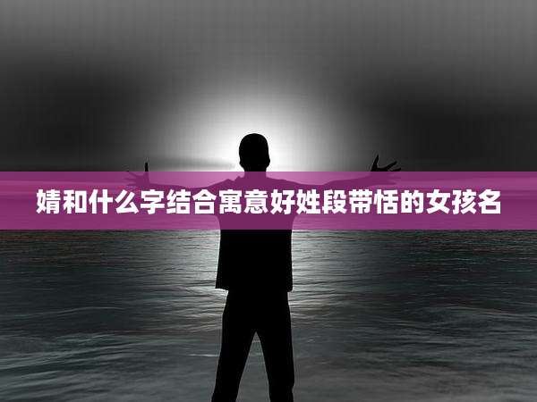 婧和什么字结合寓意好姓段带恬的女孩名