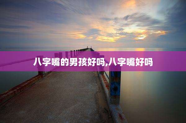 八字嘴的男孩好吗,八字嘴好吗