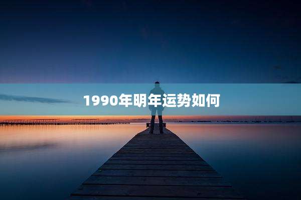 1990年明年运势如何