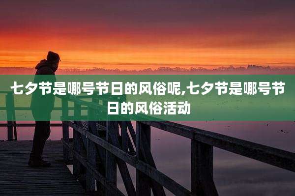 七夕节是哪号节日的风俗呢,七夕节是哪号节日的风俗活动