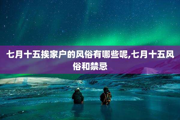 七月十五挨家户的风俗有哪些呢,七月十五风俗和禁忌