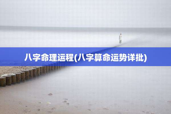 八字命理运程(八字算命运势详批)