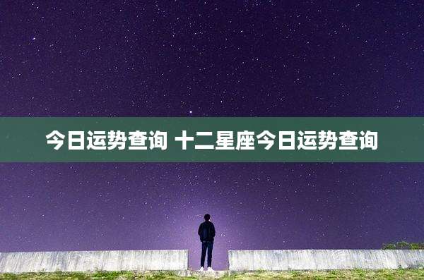 今日运势查询 十二星座今日运势查询