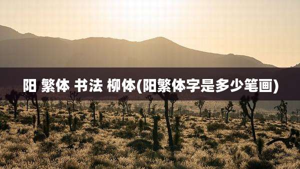 阳 繁体 书法 柳体(阳繁体字是多少笔画)