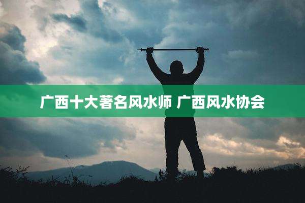广西十大著名风水师 广西风水协会