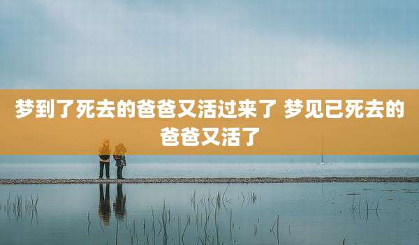 梦到了死去的爸爸又活过来了 梦见已死去的爸爸又活了
