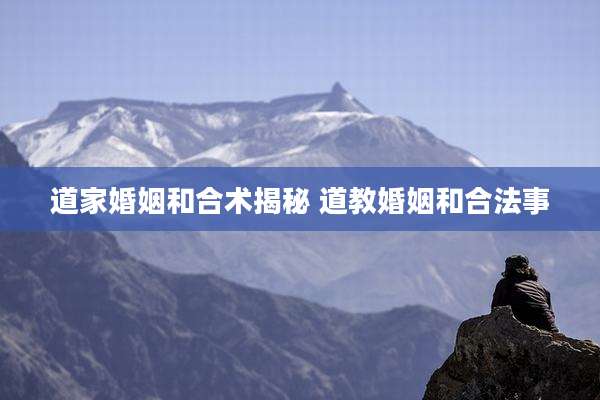 道家婚姻和合术揭秘 道教婚姻和合法事