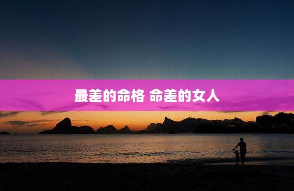 最差的命格 命差的女人