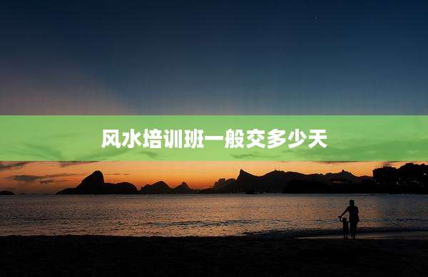 风水培训班一般交多少天
