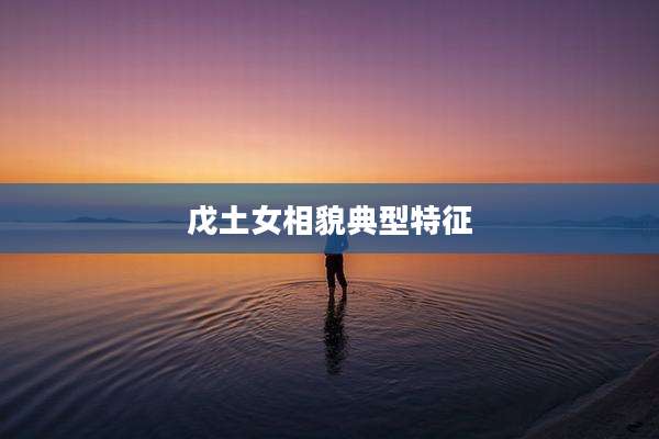 戊土女相貌典型特征
