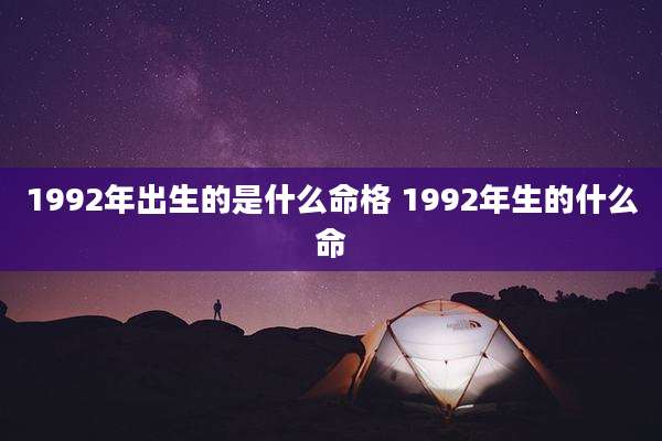 1992年出生的是什么命格 1992年生的什么命