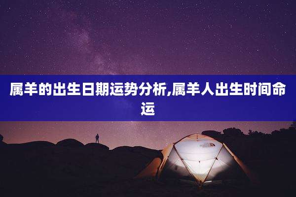 属羊的出生日期运势分析,属羊人出生时间命运