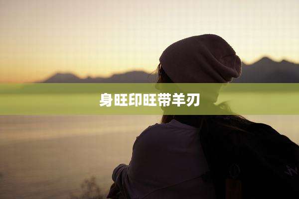 身旺印旺带羊刃