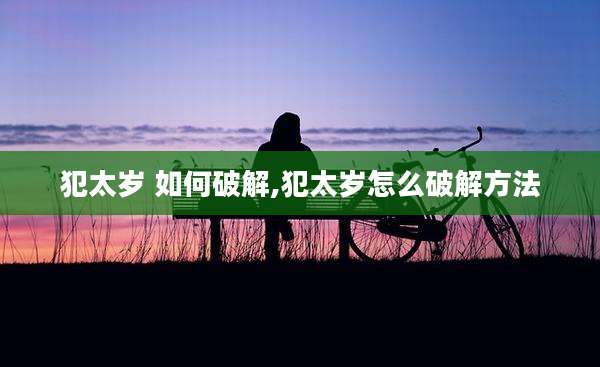 犯太岁 如何破解,犯太岁怎么破解方法