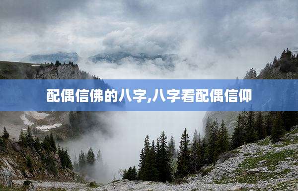 配偶信佛的八字,八字看配偶信仰