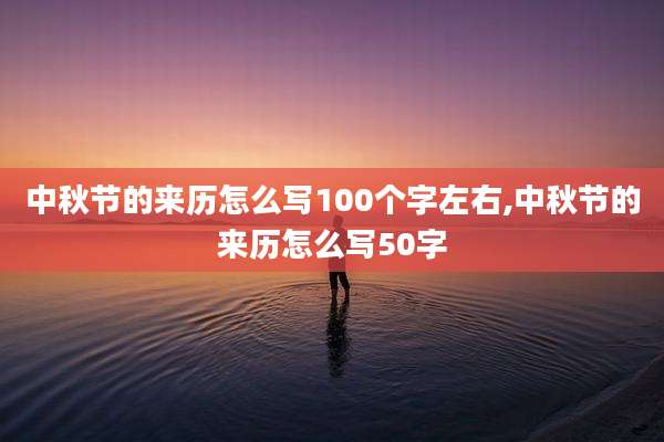 中秋节的来历怎么写100个字左右,中秋节的来历怎么写50字