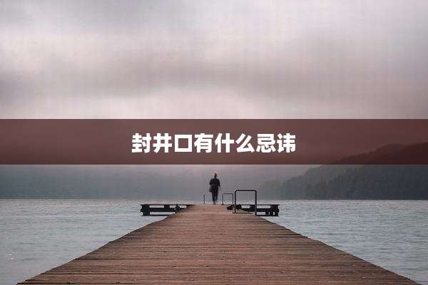 封井口有什么忌讳