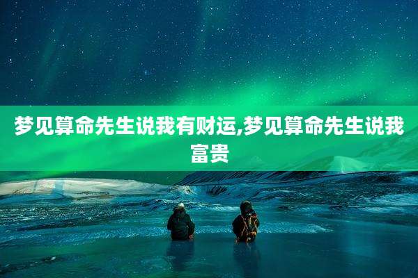 梦见算命先生说我有财运,梦见算命先生说我富贵