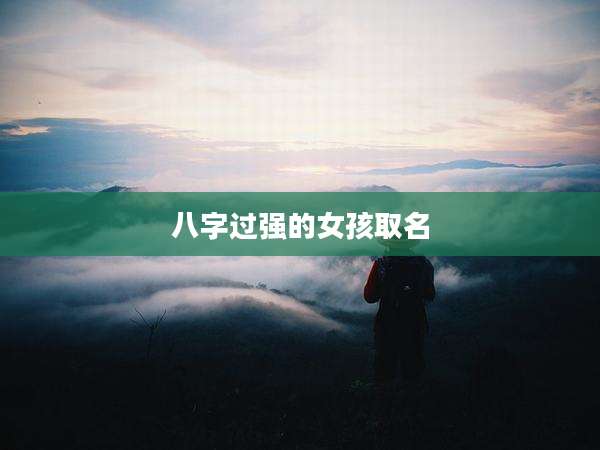 八字过强的女孩取名