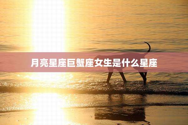 月亮星座巨蟹座女生是什么星座