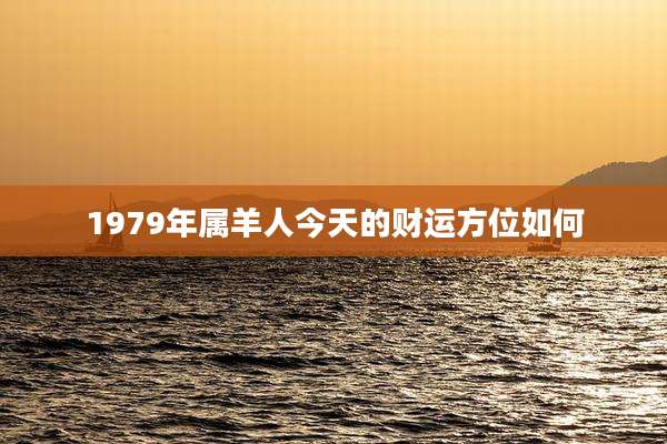 1979年属羊人今天的财运方位如何