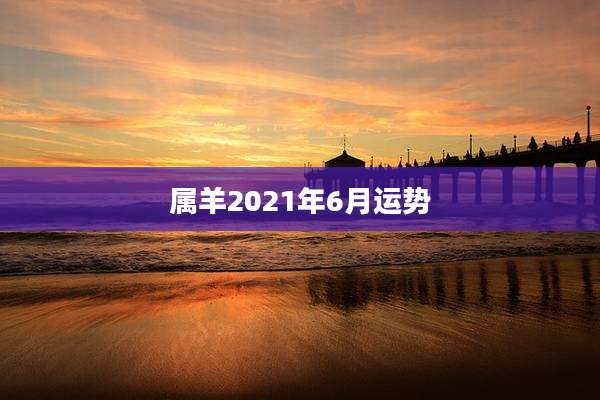 属羊2021年6月运势