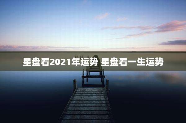 星盘看2021年运势 星盘看一生运势