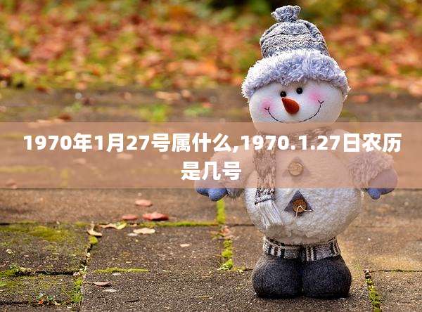 1970年1月27号属什么,1970.1.27日农历是几号