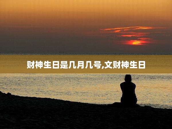财神生日是几月几号,文财神生日