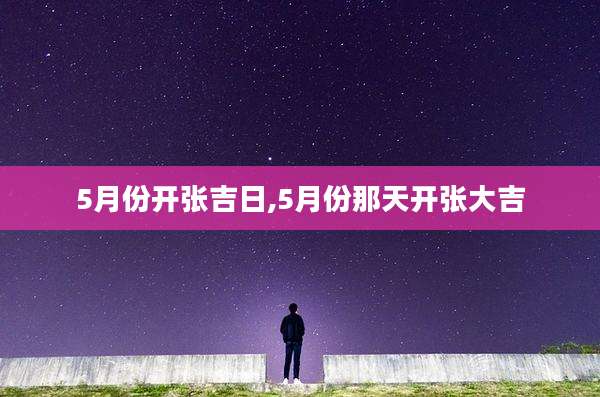5月份开张吉日,5月份那天开张大吉